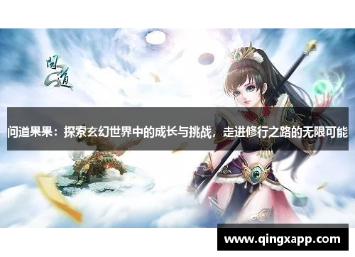 问道果果：探索玄幻世界中的成长与挑战，走进修行之路的无限可能