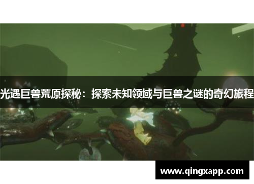 光遇巨兽荒原探秘：探索未知领域与巨兽之谜的奇幻旅程