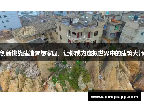 创新挑战建造梦想家园，让你成为虚拟世界中的建筑大师