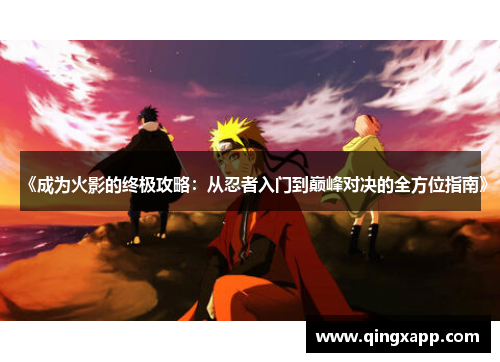 《成为火影的终极攻略：从忍者入门到巅峰对决的全方位指南》